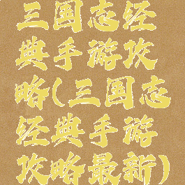三国志经典手游攻略(三国志经典手游攻略最新)