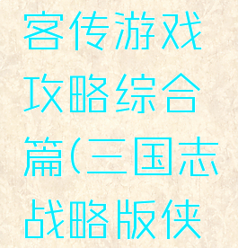 三国志侠客传游戏攻略综合篇(三国志战略版侠客攻略)