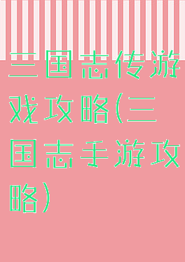 三国志传游戏攻略(三国志手游攻略)