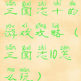 三国志十的游戏攻略(三国志10怎么玩)