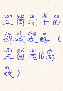 三国志十的游戏攻略(三国志10游戏)
