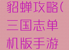 三国志单机版手游貂蝉攻略(三国志单机版手游貂蝉攻略图)