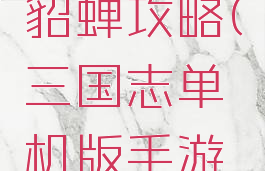 三国志单机版手游貂蝉攻略(三国志单机版手游貂蝉攻略视频)
