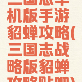 三国志单机版手游貂蝉攻略(三国志战略版貂蝉攻略贴吧)