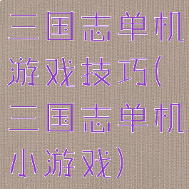 三国志单机游戏技巧(三国志单机小游戏)