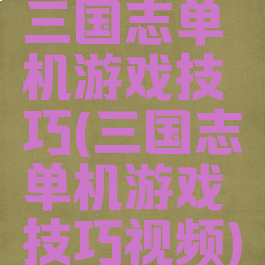 三国志单机游戏技巧(三国志单机游戏技巧视频)
