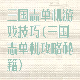 三国志单机游戏技巧(三国志单机攻略秘籍)
