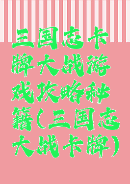三国志卡牌大战游戏攻略秘籍(三国志大战卡牌)