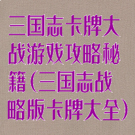 三国志卡牌大战游戏攻略秘籍(三国志战略版卡牌大全)