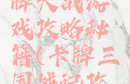 三国志卡牌大战游戏攻略秘籍(卡牌三国战记攻略)
