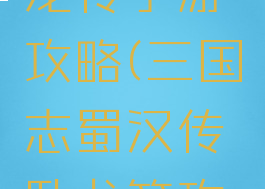 三国志卧龙传手游攻略(三国志蜀汉传卧龙篇攻略)