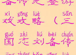 三国志刘备传完整游戏攻略(三国志刘备传精装版攻略)