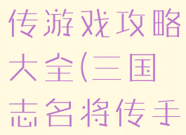 三国志名将传游戏攻略大全(三国志名将传手游官网)