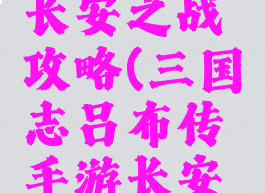 三国志吕布传手游长安之战攻略(三国志吕布传手游长安之战攻略大全)