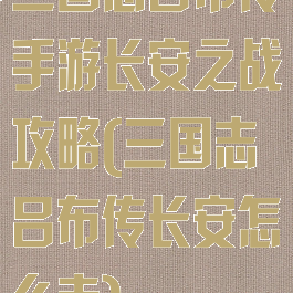 三国志吕布传手游长安之战攻略(三国志吕布传长安怎么走)