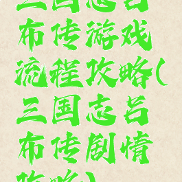 三国志吕布传游戏流程攻略(三国志吕布传剧情攻略)