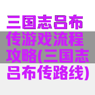 三国志吕布传游戏流程攻略(三国志吕布传路线)