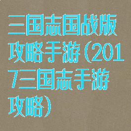 三国志国战版攻略手游(2017三国志手游攻略)