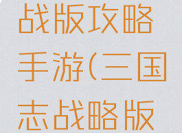 三国志国战版攻略手游(三国志战略版游戏攻略)