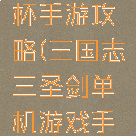 三国志圣杯手游攻略(三国志三圣剑单机游戏手机版)