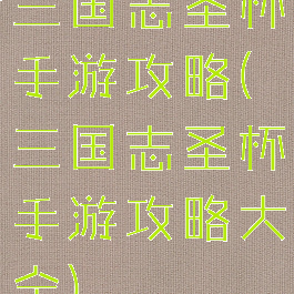 三国志圣杯手游攻略(三国志圣杯手游攻略大全)