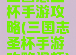 三国志圣杯手游攻略(三国志圣杯手游攻略视频)