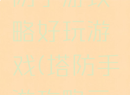 三国志塔防手游攻略好玩游戏(塔防手游攻略三国)