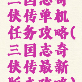 三国志奇侠传单机任务攻略(三国志奇侠传最新版本攻略)