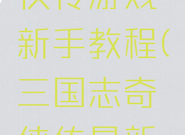 三国志奇侠传游戏新手教程(三国志奇侠传最新版本攻略)