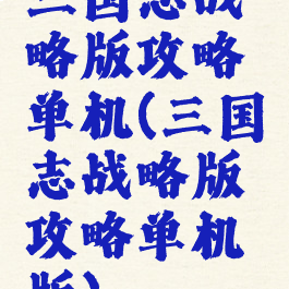 三国志战略版攻略单机(三国志战略版攻略单机版)