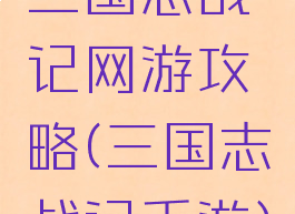 三国志战记网游攻略(三国志战记手游)