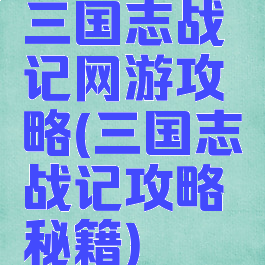 三国志战记网游攻略(三国志战记攻略秘籍)