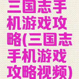 三国志手机游戏攻略(三国志手机游戏攻略视频)