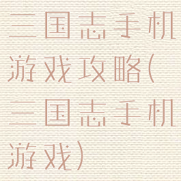 三国志手机游戏攻略(三国志手机游戏)