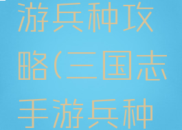 三国志手游兵种攻略(三国志手游兵种攻略图)