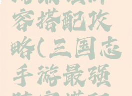 三国志手游最强阵容搭配攻略(三国志手游最强阵容搭配攻略大全)