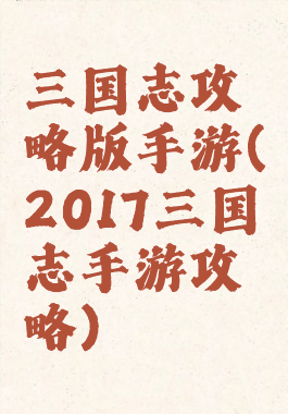 三国志攻略版手游(2017三国志手游攻略)