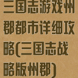 三国志游戏州郡都市详细攻略(三国志战略版州郡)