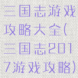 三国志游戏攻略大全(三国志2017游戏攻略)