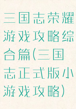 三国志荣耀游戏攻略综合篇(三国志正式版小游戏攻略)