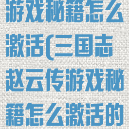 三国志赵云传游戏秘籍怎么激活(三国志赵云传游戏秘籍怎么激活的)