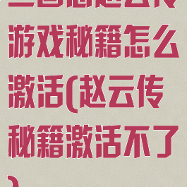 三国志赵云传游戏秘籍怎么激活(赵云传秘籍激活不了)