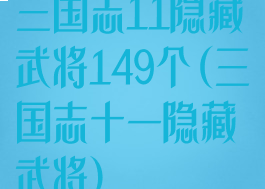 三国志11隐藏武将149个(三国志十一隐藏武将)
