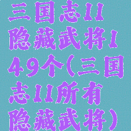 三国志11隐藏武将149个(三国志11所有隐藏武将)