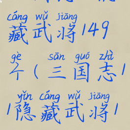 三国志11隐藏武将149个(三国志11隐藏武将149)