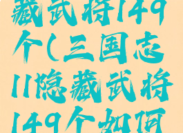 三国志11隐藏武将149个(三国志11隐藏武将149个如何获得)