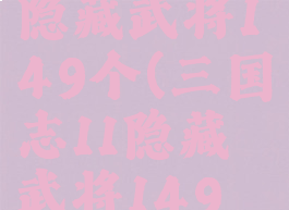 三国志11隐藏武将149个(三国志11隐藏武将149个属性)