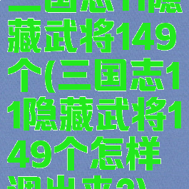 三国志11隐藏武将149个(三国志11隐藏武将149个怎样调出来?)