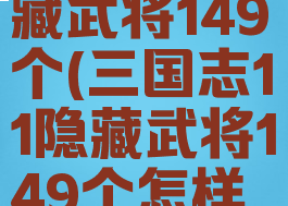三国志11隐藏武将149个(三国志11隐藏武将149个怎样调出来)