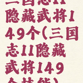 三国志11隐藏武将149个(三国志11隐藏武将149个技能)